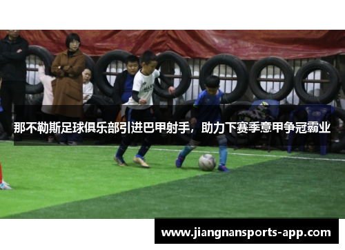 那不勒斯足球俱乐部引进巴甲射手，助力下赛季意甲争冠霸业