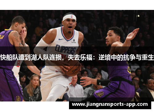 快船队遭到湖人队连损，失去乐福：逆境中的抗争与重生