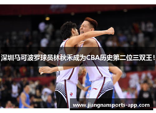 深圳马可波罗球员林秋禾成为CBA历史第二位三双王！