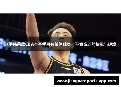 赵继伟荣膺CBA本赛季最有价值球员：不懈奋斗的传承与辉煌