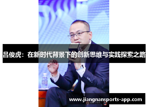 吕俊虎：在新时代背景下的创新思维与实践探索之路